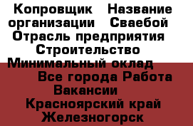 Копровщик › Название организации ­ Сваебой › Отрасль предприятия ­ Строительство › Минимальный оклад ­ 30 000 - Все города Работа » Вакансии   . Красноярский край,Железногорск г.